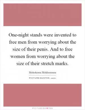 One-night stands were invented to free men from worrying about the size of their penis. And to free women from worrying about the size of their stretch marks Picture Quote #1