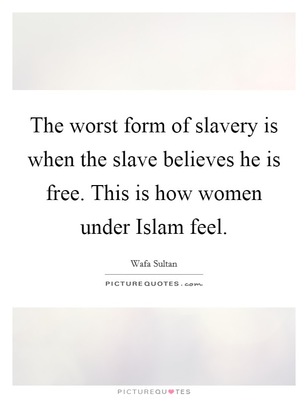The worst form of slavery is when the slave believes he is free. This is how women under Islam feel. Picture Quote #1