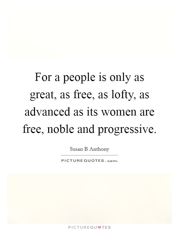For a people is only as great, as free, as lofty, as advanced as its women are free, noble and progressive. Picture Quote #1