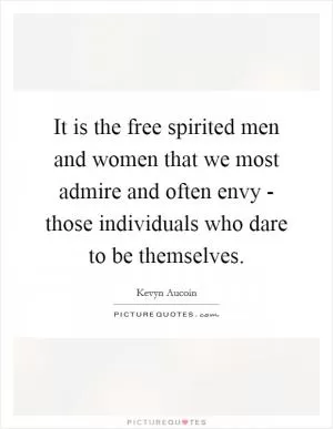 It is the free spirited men and women that we most admire and often envy - those individuals who dare to be themselves Picture Quote #1