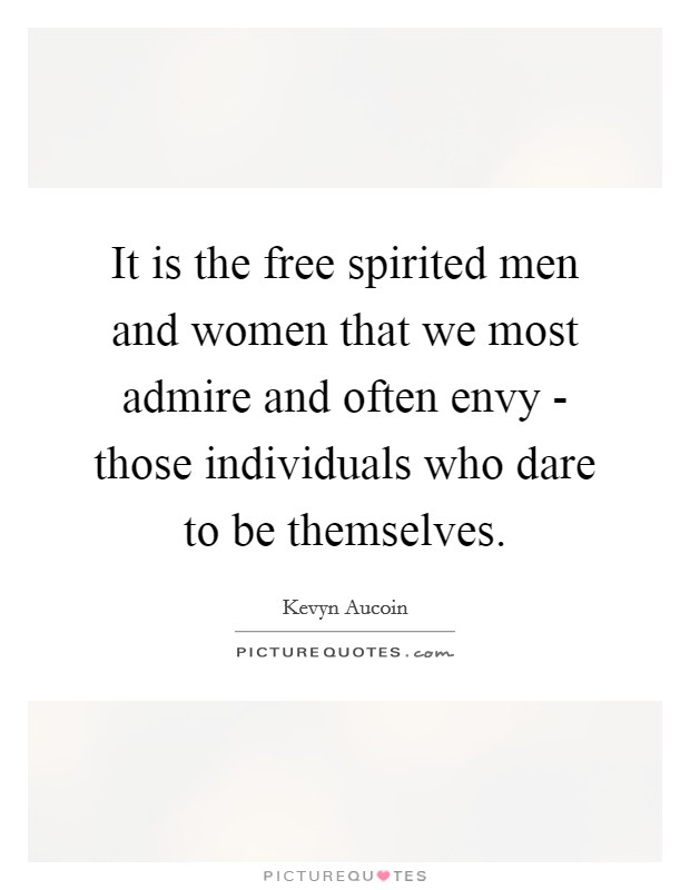 It is the free spirited men and women that we most admire and often envy - those individuals who dare to be themselves. Picture Quote #1