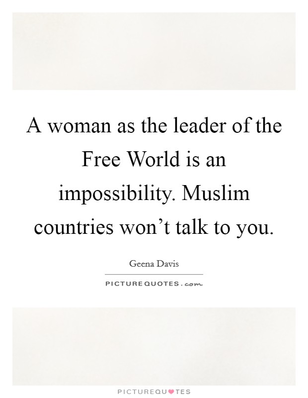 A woman as the leader of the Free World is an impossibility. Muslim countries won't talk to you. Picture Quote #1