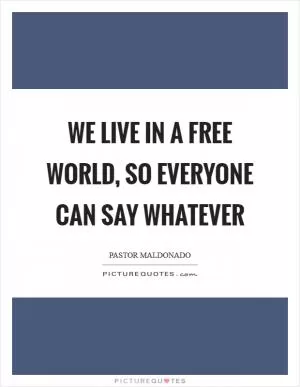 We live in a free world, so everyone can say whatever Picture Quote #1