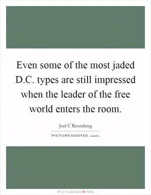 Even some of the most jaded D.C. types are still impressed when the leader of the free world enters the room Picture Quote #1
