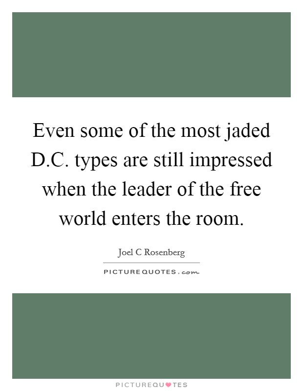 Even some of the most jaded D.C. types are still impressed when the leader of the free world enters the room. Picture Quote #1
