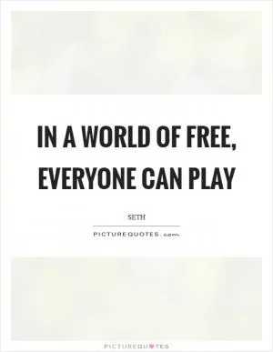 In a world of free, everyone can play Picture Quote #1