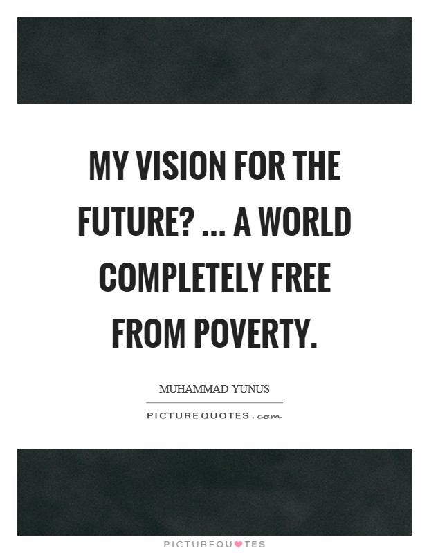 My vision for the future? ... a world completely free from poverty. Picture Quote #1