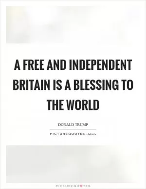 A free and independent Britain is a blessing to the world Picture Quote #1