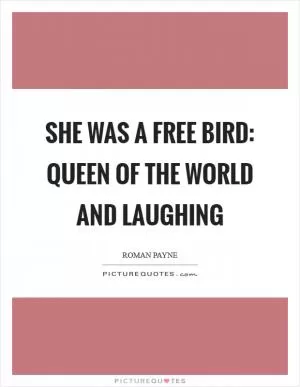 She was a free bird: queen of the world and laughing Picture Quote #1
