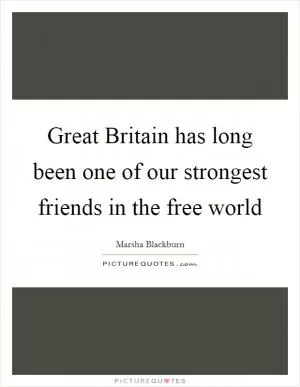 Great Britain has long been one of our strongest friends in the free world Picture Quote #1