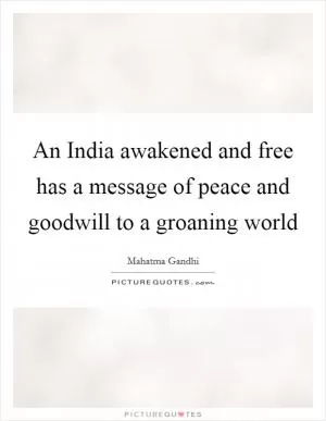 An India awakened and free has a message of peace and goodwill to a groaning world Picture Quote #1