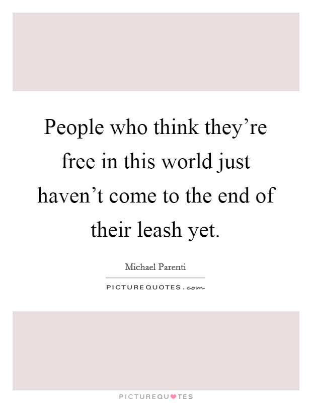 People who think they're free in this world just haven't come to the end of their leash yet. Picture Quote #1