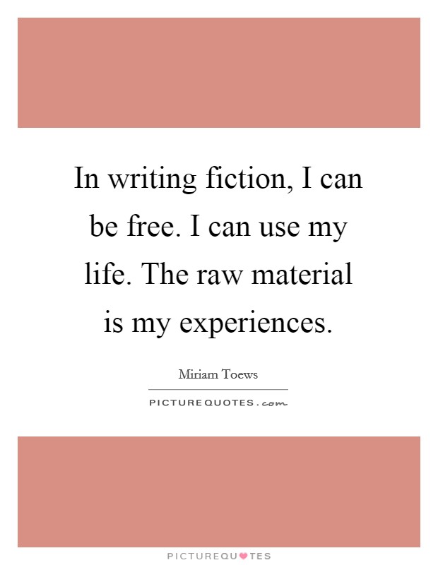 In writing fiction, I can be free. I can use my life. The raw material is my experiences. Picture Quote #1