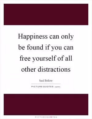 Happiness can only be found if you can free yourself of all other distractions Picture Quote #1