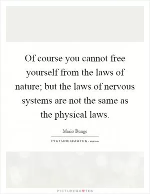Of course you cannot free yourself from the laws of nature; but the laws of nervous systems are not the same as the physical laws Picture Quote #1