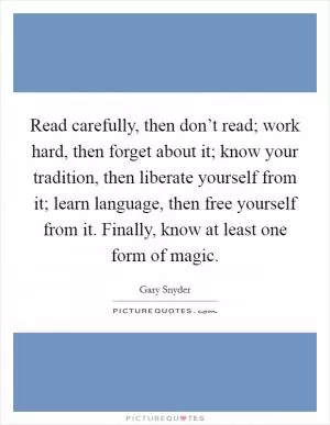 Read carefully, then don’t read; work hard, then forget about it; know your tradition, then liberate yourself from it; learn language, then free yourself from it. Finally, know at least one form of magic Picture Quote #1
