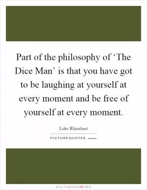 Part of the philosophy of ‘The Dice Man’ is that you have got to be laughing at yourself at every moment and be free of yourself at every moment Picture Quote #1