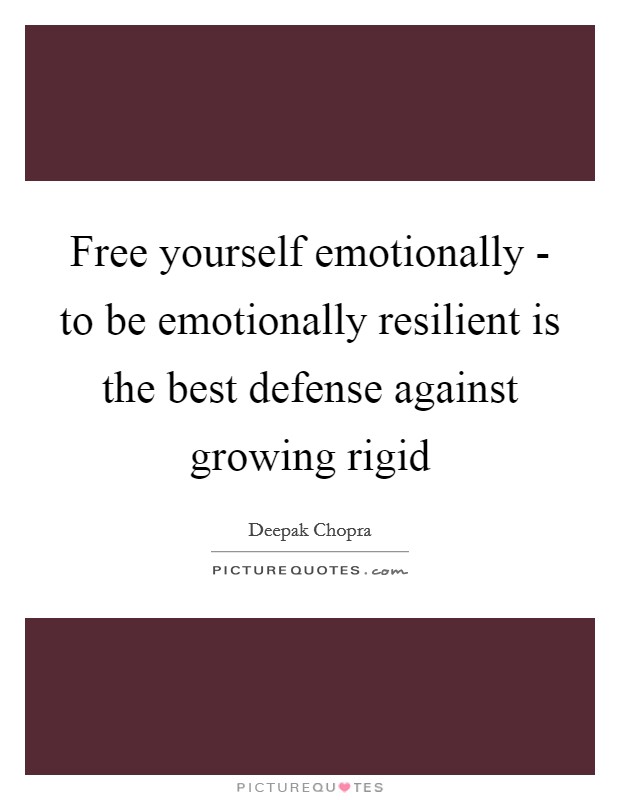 Free yourself emotionally - to be emotionally resilient is the best defense against growing rigid Picture Quote #1