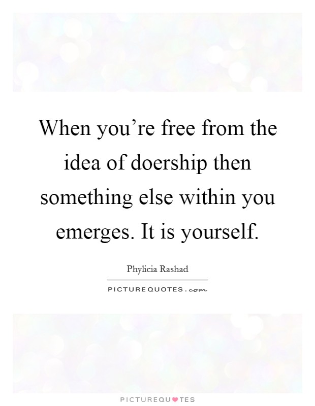When you're free from the idea of doership then something else within you emerges. It is yourself. Picture Quote #1