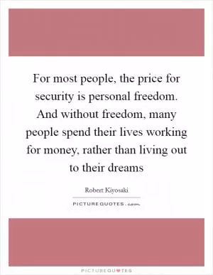 For most people, the price for security is personal freedom. And without freedom, many people spend their lives working for money, rather than living out to their dreams Picture Quote #1
