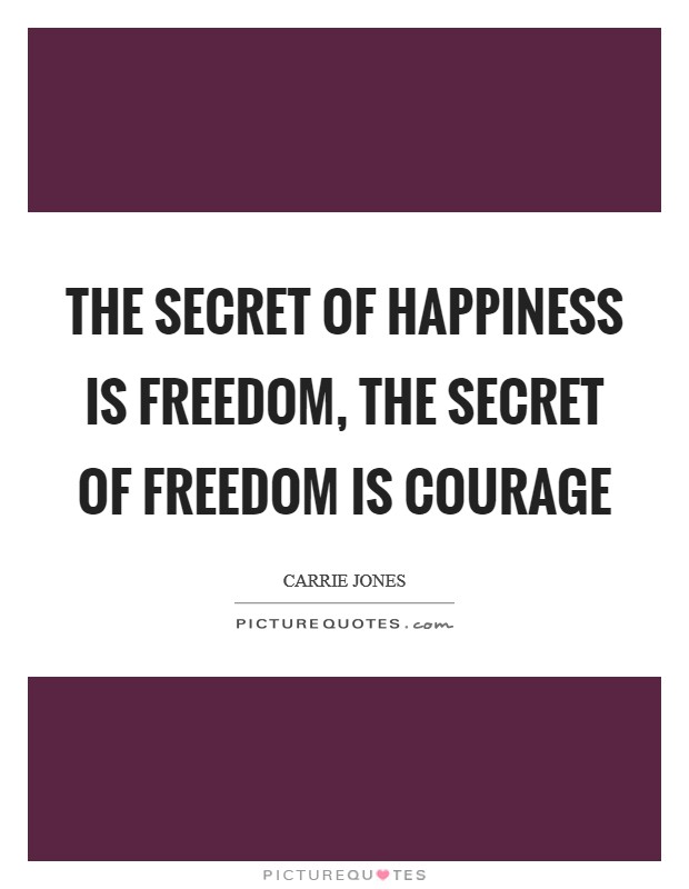 The secret of happiness is freedom, the secret of freedom is courage Picture Quote #1