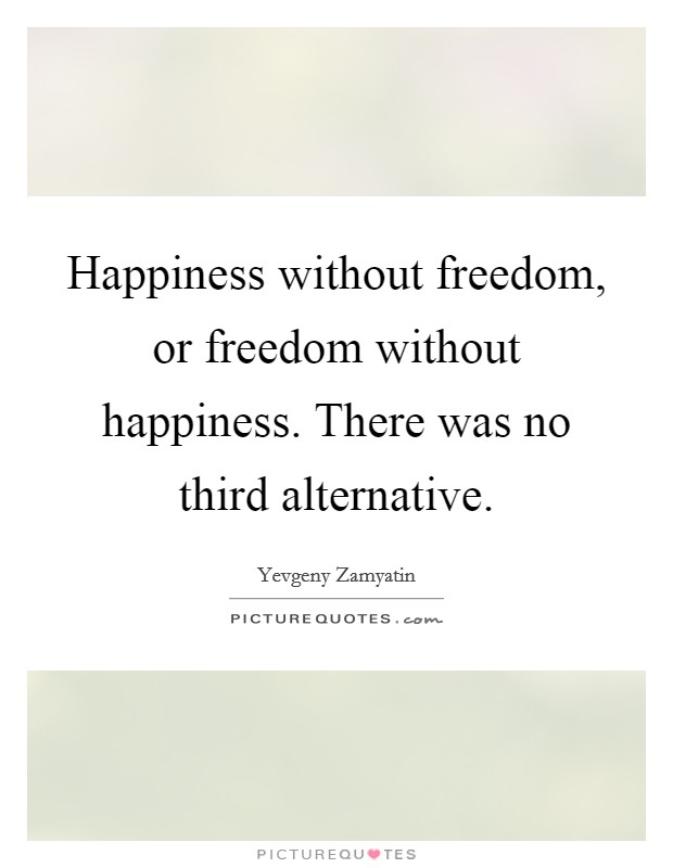 Happiness without freedom, or freedom without happiness. There was no third alternative. Picture Quote #1