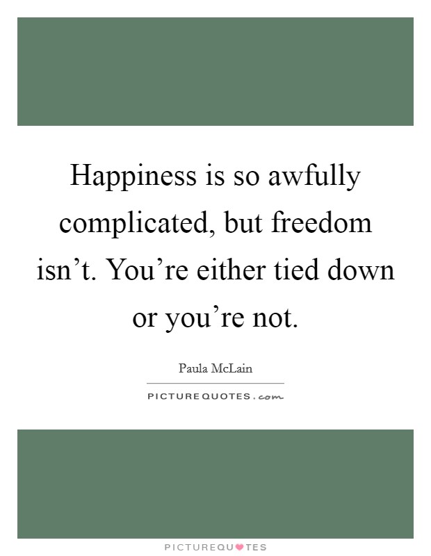 Happiness is so awfully complicated, but freedom isn't. You're either tied down or you're not. Picture Quote #1