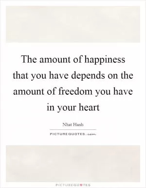 The amount of happiness that you have depends on the amount of freedom you have in your heart Picture Quote #1