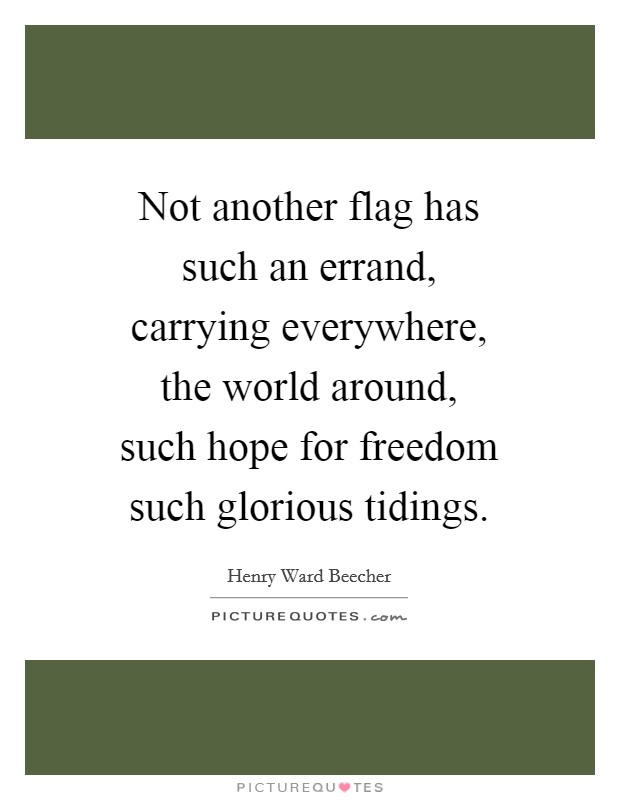 Not another flag has such an errand, carrying everywhere, the world around, such hope for freedom such glorious tidings. Picture Quote #1