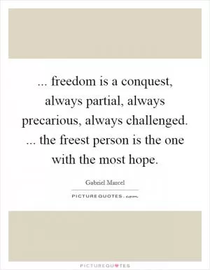 ... freedom is a conquest, always partial, always precarious, always challenged. ... the freest person is the one with the most hope Picture Quote #1
