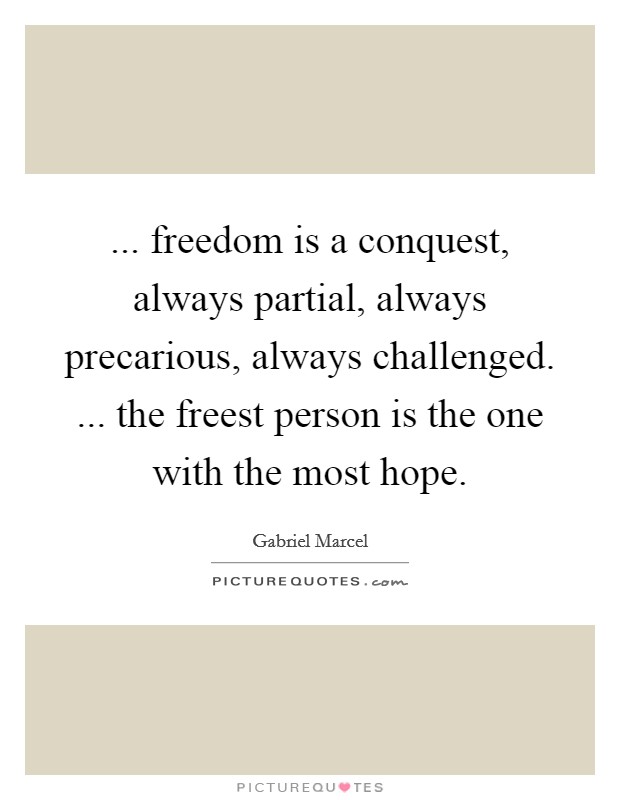 ... freedom is a conquest, always partial, always precarious, always challenged. ... the freest person is the one with the most hope. Picture Quote #1