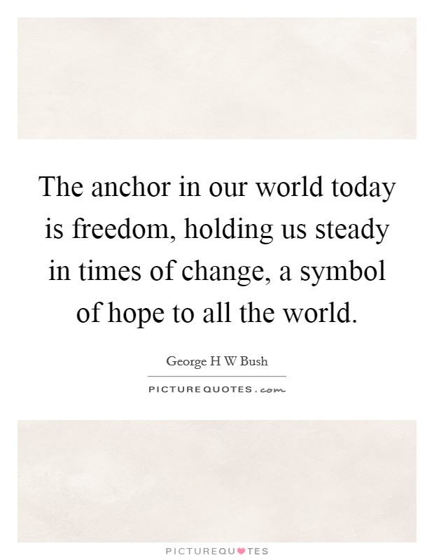 The anchor in our world today is freedom, holding us steady in times of change, a symbol of hope to all the world. Picture Quote #1