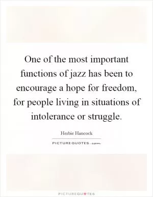 One of the most important functions of jazz has been to encourage a hope for freedom, for people living in situations of intolerance or struggle Picture Quote #1