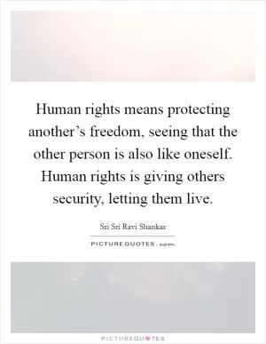 Human rights means protecting another’s freedom, seeing that the other person is also like oneself. Human rights is giving others security, letting them live Picture Quote #1