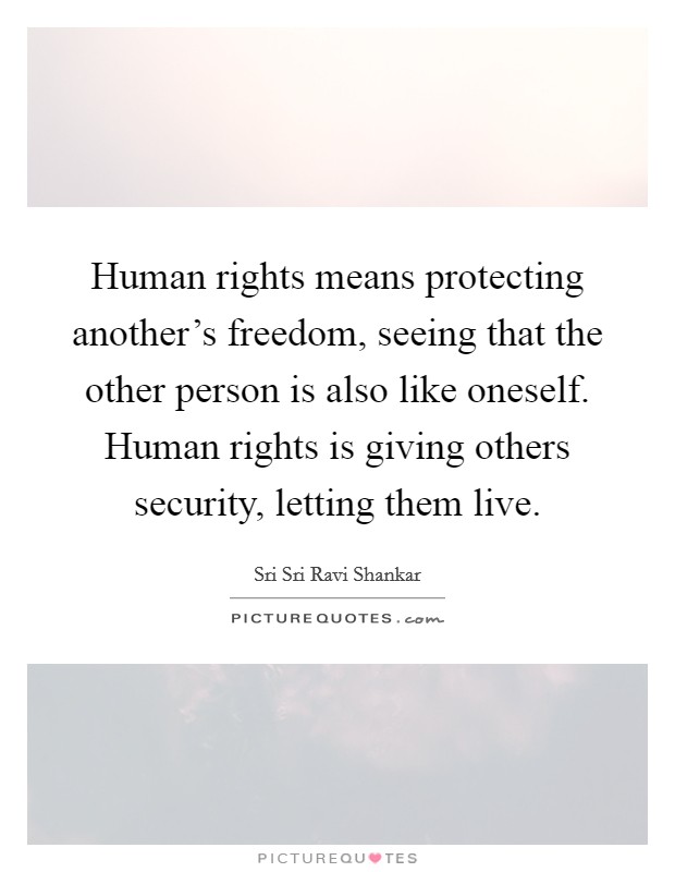 Human rights means protecting another's freedom, seeing that the other person is also like oneself. Human rights is giving others security, letting them live. Picture Quote #1
