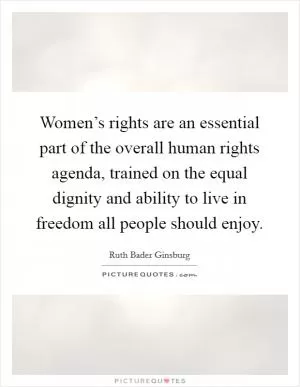Women’s rights are an essential part of the overall human rights agenda, trained on the equal dignity and ability to live in freedom all people should enjoy Picture Quote #1