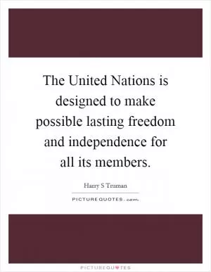 The United Nations is designed to make possible lasting freedom and independence for all its members Picture Quote #1