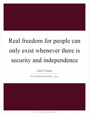 Real freedom for people can only exist whenever there is security and independence Picture Quote #1