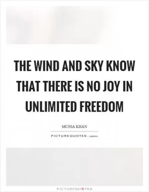 The wind and sky know that there is no joy in unlimited freedom Picture Quote #1
