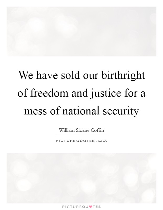 We have sold our birthright of freedom and justice for a mess of national security Picture Quote #1