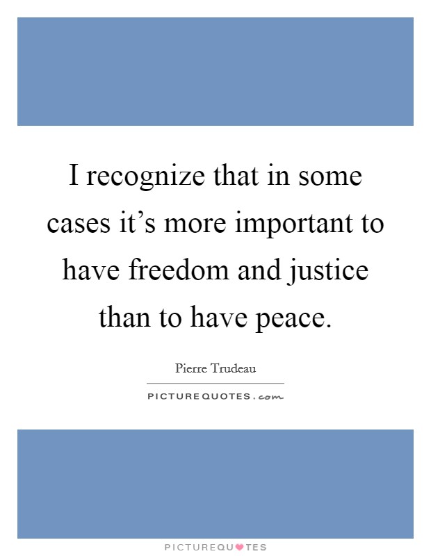I recognize that in some cases it's more important to have freedom and justice than to have peace. Picture Quote #1
