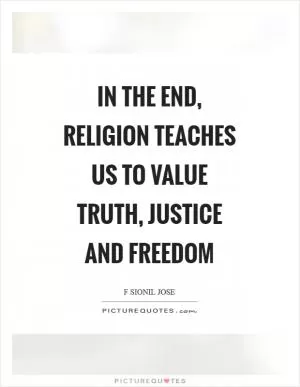 In the end, religion teaches us to value truth, justice and freedom Picture Quote #1