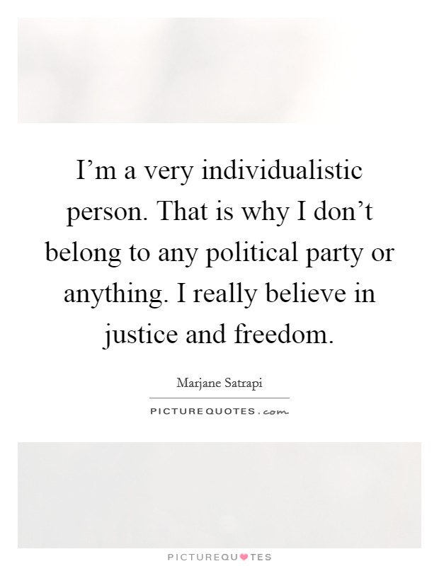 I'm a very individualistic person. That is why I don't belong to any political party or anything. I really believe in justice and freedom. Picture Quote #1