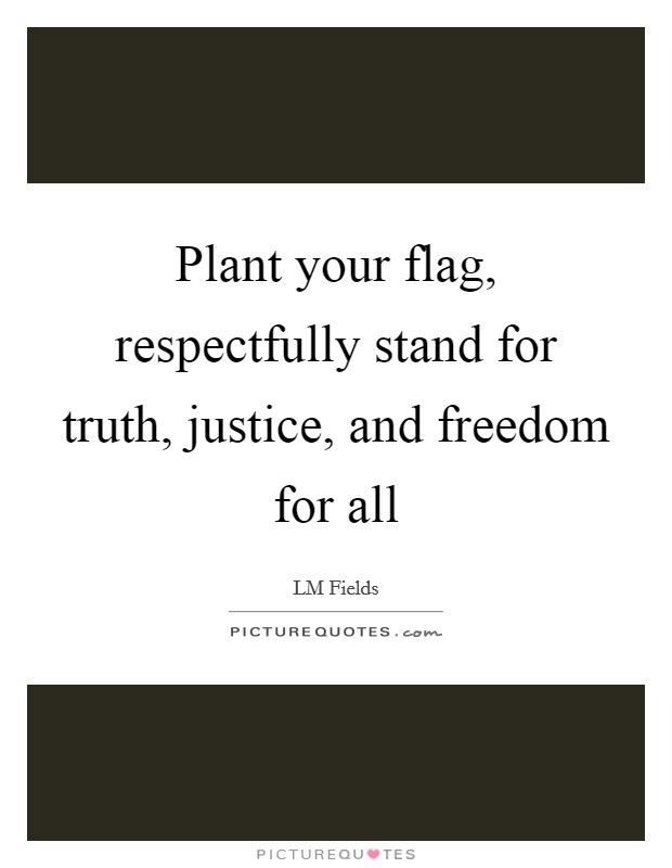 Plant your flag, respectfully stand for truth, justice, and freedom for all Picture Quote #1
