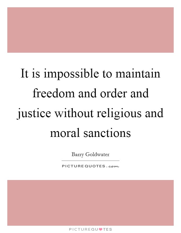 It is impossible to maintain freedom and order and justice without religious and moral sanctions Picture Quote #1