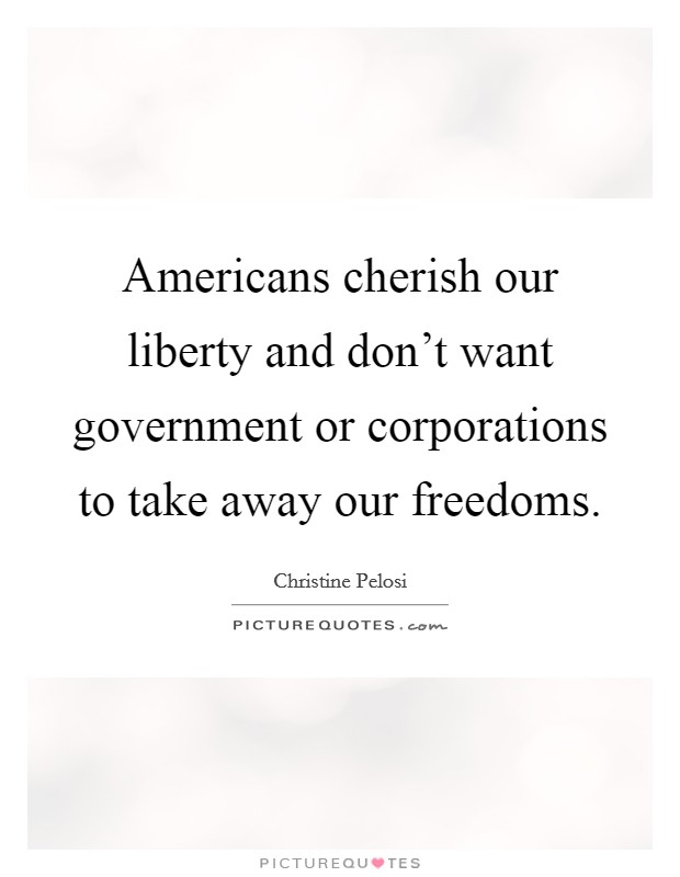 Americans cherish our liberty and don't want government or corporations to take away our freedoms. Picture Quote #1