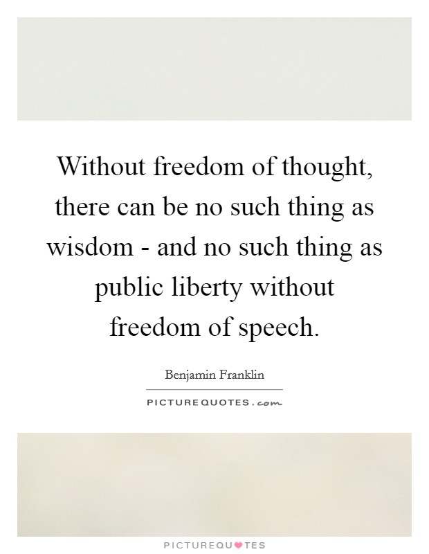 Without freedom of thought, there can be no such thing as wisdom - and no such thing as public liberty without freedom of speech. Picture Quote #1