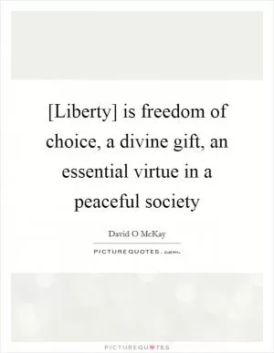 [Liberty] is freedom of choice, a divine gift, an essential virtue in a peaceful society Picture Quote #1