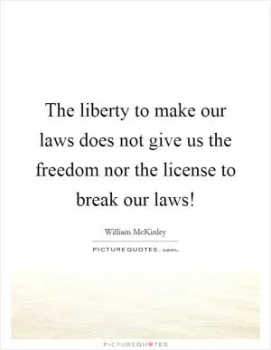 The liberty to make our laws does not give us the freedom nor the license to break our laws! Picture Quote #1