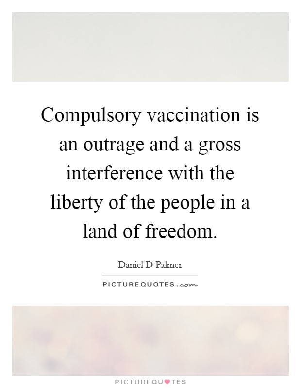 Compulsory vaccination is an outrage and a gross interference with the liberty of the people in a land of freedom. Picture Quote #1